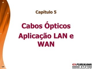 135
Capítulo 5
Cabos Ópticos
Aplicação LAN e
WAN
 