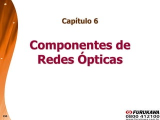 155
Capítulo 6
Componentes de
Redes Ópticas
 