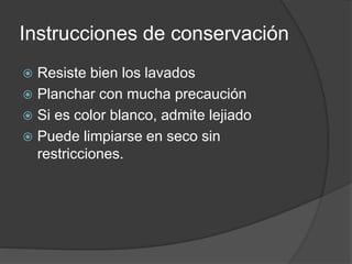 Instrucciones de conservación
 Resiste bien los lavados
 Planchar con mucha precaución
 Si es color blanco, admite lejiado
 Puede limpiarse en seco sin
restricciones.
 