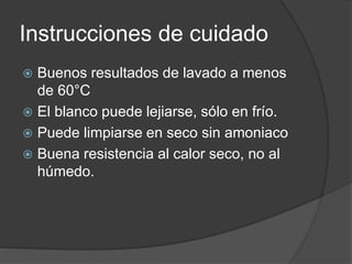 Instrucciones de cuidado
 Buenos resultados de lavado a menos
de 60°C
 El blanco puede lejiarse, sólo en frío.
 Puede limpiarse en seco sin amoniaco
 Buena resistencia al calor seco, no al
húmedo.
 
