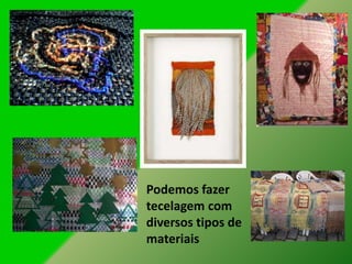 Podemos fazer
tecelagem com
diversos tipos de
materiais
 