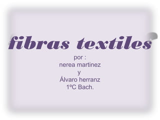 fibras textiles
          por :
     nerea martinez
           y
     Álvaro herranz
       1ºC Bach.
 