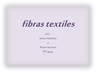 fibrastextiles
por :
nerea martinez
y
Álvaro herranz
1ºC Bach.
 