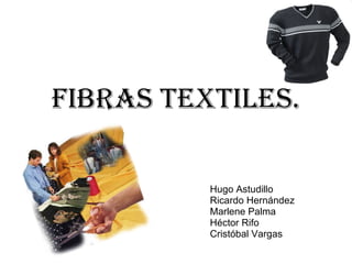 Hugo Astudillo Ricardo Hernández Marlene Palma Héctor Rifo Cristóbal Vargas Fibras Textiles. 