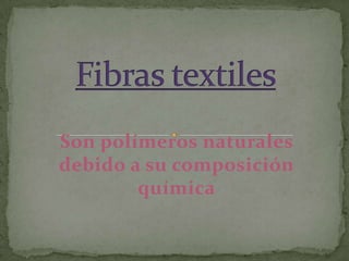 Fibras textiles Son polímeros naturales debido a su composición química 