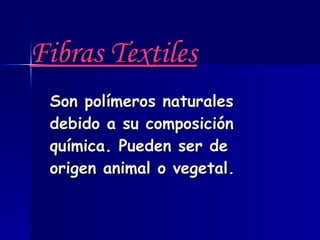 Fibras Textiles   Son polímeros naturales debido a su composición química. Pueden ser de origen animal o vegetal.   