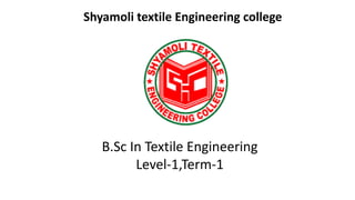 Shyamoli textile Engineering college
B.Sc In Textile Engineering
Level-1,Term-1
 