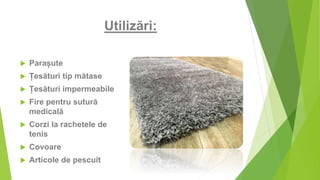 Utilizări:
 Parașute
 Țesături tip mătase
 Țesături impermeabile
 Fire pentru sutură
medicală
 Corzi la rachetele de
tenis
 Covoare
 Articole de pescuit
 