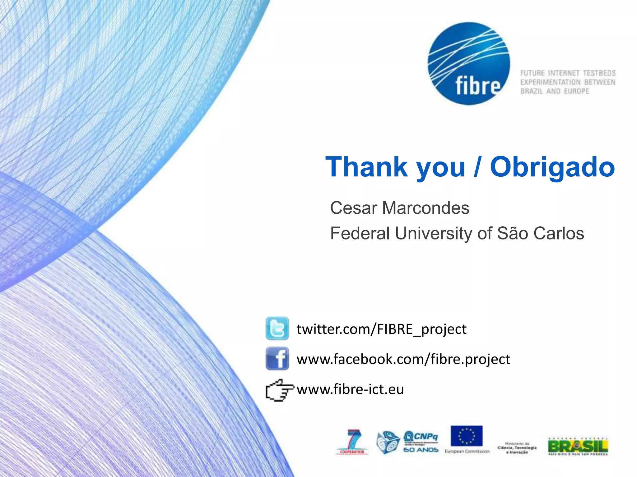 Thank you / Obrigado
    Cesar Marcondes
    Federal University of São Carlos




twitter.com/FIBRE_project
www.facebook.com/fibre.project
www.fibre-ict.eu
 