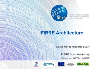 FIBRE Architecture

      Cesar Marcondes (UFSCar)

         FIBRE Open Workshop
         Salvador, 26/27-11-2012
 