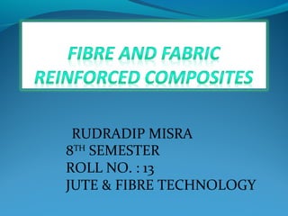 RUDRADIP MISRA
8TH
SEMESTER
ROLL NO. : 13
JUTE & FIBRE TECHNOLOGY
 