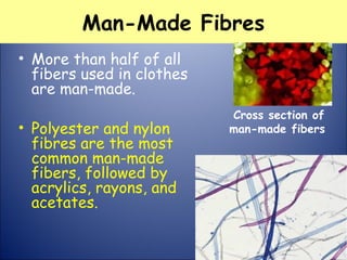 Man-Made Fibres
• More than half of all
fibers used in clothes
are man-made.
• Polyester and nylon
fibres are the most
common man-made
fibers, followed by
acrylics, rayons, and
acetates.
Cross section of
man-made fibers
 