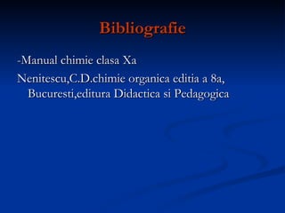 Bibliografie -Manual chimie clasa Xa  Nenitescu,C.D.chimie organica editia a 8a, Bucuresti,editura Didactica si Pedagogica 
