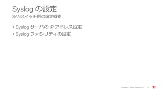 Syslog の設定
SANスイッチ側の設定概要
• Syslog サーバの IP アドレス設定
• Syslog ファシリティの設定
Brocade FC Switch Operation 2/2 14
 