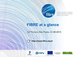 FIBRE at a glance
IoT Forum, São Paulo, 31-08-2012



   http://www.fibre.org.br
 