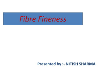 Presented by :- NITISH SHARMA
Fibre Fineness
 