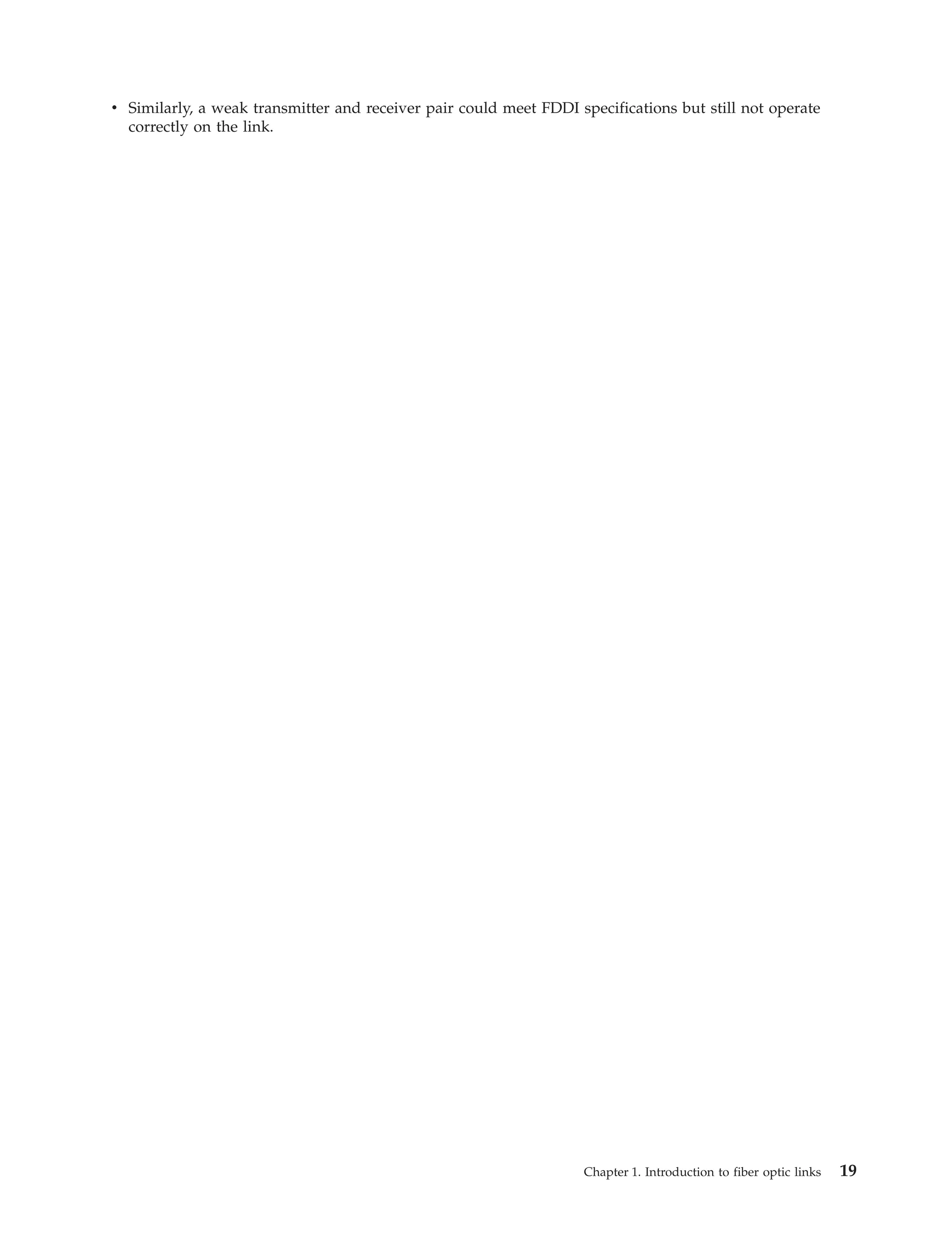 v Similarly, a weak transmitter and receiver pair could meet FDDI specifications but still not operate
correctly on the link.
Chapter 1. Introduction to fiber optic links 19
 