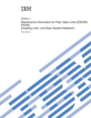System z
Maintenance Information for Fiber Optic Links (ESCON,
FICON,
Coupling Links, and Open System Adapters)
SY27-2597-15
 