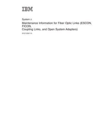 System z
Maintenance Information for Fiber Optic Links (ESCON,
FICON,
Coupling Links, and Open System Adapters)
SY27-2597-15
 