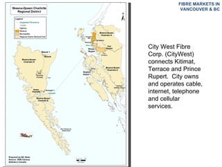 FIBRE MARKETS IN VANCOUVER & BC City West Fibre Corp. (CityWest) connects Kitimat, Terrace and Prince Rupert.  City owns and operates cable, internet, telephone and cellular services. 