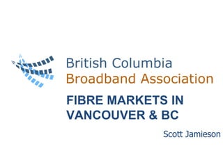 Scott Jamieson FIBRE MARKETS IN VANCOUVER & BC 