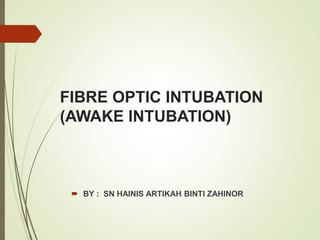 FIBRE OPTIC INTUBATION
(AWAKE INTUBATION)
 BY : SN HAINIS ARTIKAH BINTI ZAHINOR
 