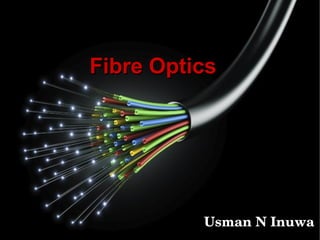 Fibre OpticsFibre Optics
Usman N InuwaUsman N Inuwa
 