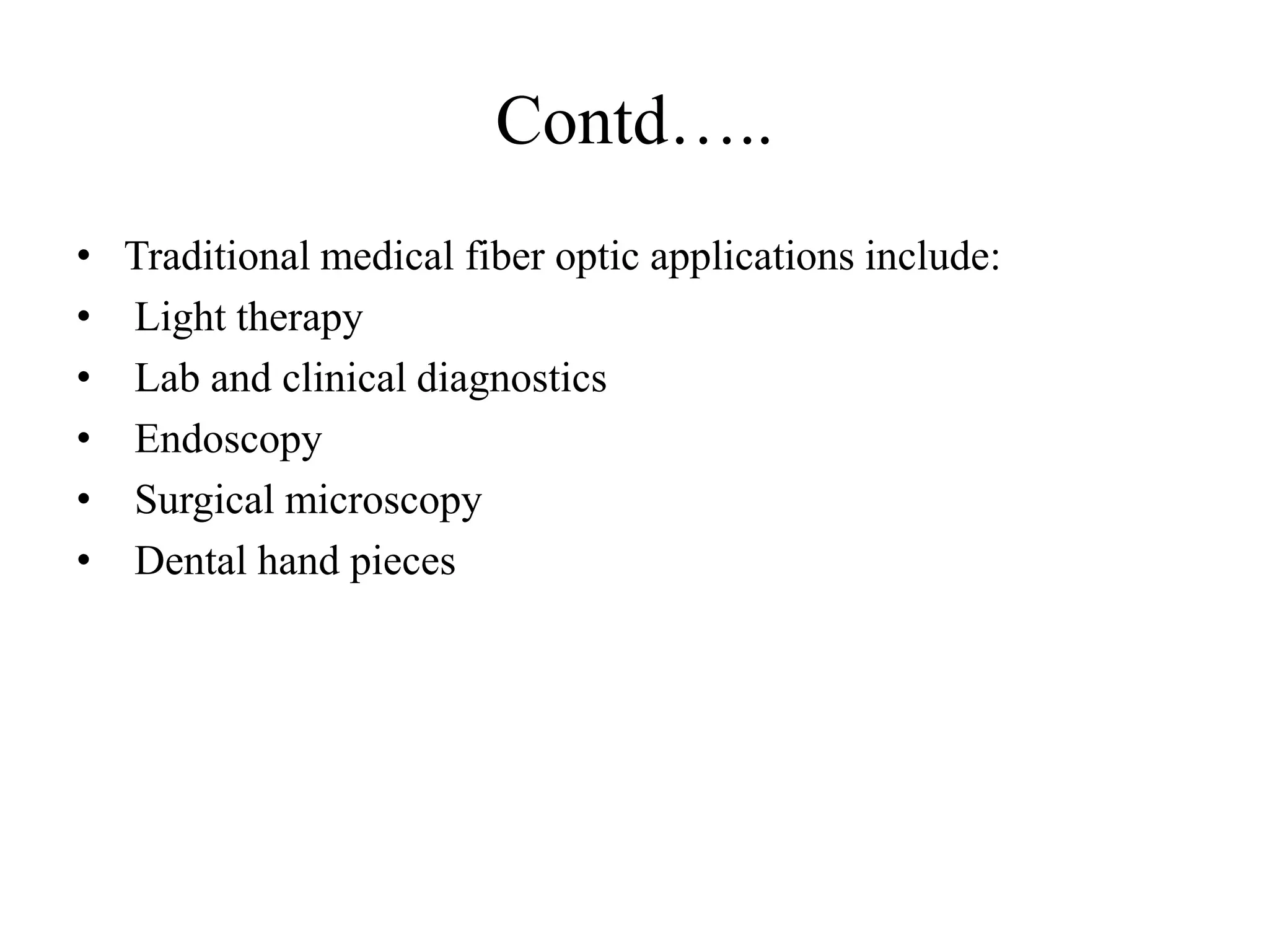 Contd…..
• Traditional medical fiber optic applications include:
• Light therapy
• Lab and clinical diagnostics
• Endoscopy
• Surgical microscopy
• Dental hand pieces
 