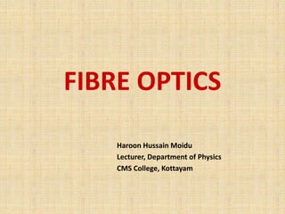 FIBRE OPTICS
Haroon Hussain Moidu
Lecturer, Department of Physics
CMS College, Kottayam
 