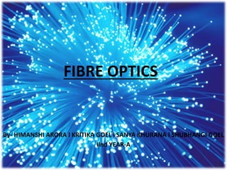 FIBRE OPTICS
By- HIMANSHI ARORA l KRITIKA GOEL l SANYA KHURANA l SHUBHANGI GOEL
llnd YEAR-A
 