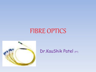 FIBRE OPTICS
Dr.KauShik Patel (PT)
 