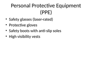 Personal Protective Equipment
(PPE)
• Safety glasses (laser-rated)
• Protective gloves
• Safety boots with anti-slip soles
• High visibility vests
 