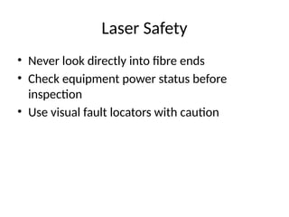 Laser Safety
• Never look directly into fibre ends
• Check equipment power status before
inspection
• Use visual fault locators with caution
 