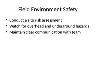 Field Environment Safety
• Conduct a site risk assessment
• Watch for overhead and underground hazards
• Maintain clear communication with team
 