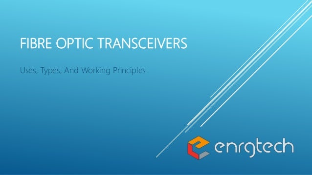 FIBRE OPTIC TRANSCEIVERS
Uses, Types, And Working Principles
 