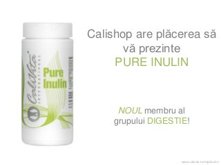 NOUL membru al
grupului DIGESTIE!
Calishop are plăcerea să
vă prezinte
PURE INULIN
www.calivita.tuningland.ro
 
