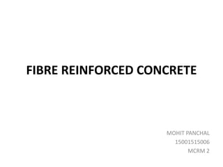 FIBRE REINFORCED CONCRETE
MOHIT PANCHAL
15001515006
MCRM 2
 
