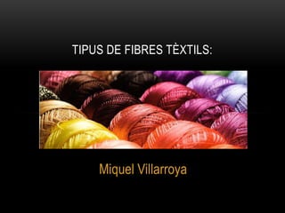 Miquel Villarroya
TIPUS DE FIBRES TÈXTILS:
 