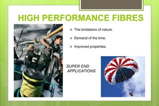 HIGH PERFORMANCE FIBRES
SUPER END
APPLICATIONS
 The limitations of nature.
 Demand of the time.
 Improved properties.
 