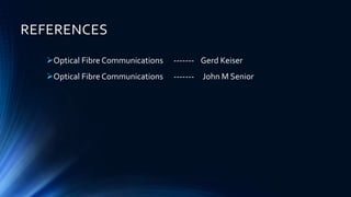 REFERENCES
Optical Fibre Communications ------- Gerd Keiser
Optical Fibre Communications ------- John M Senior
 