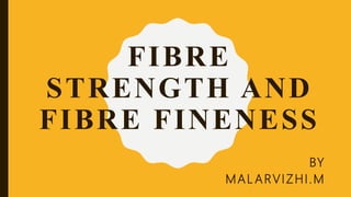 FIBRE
STRENGTH AND
FIBRE FINENESS
BY
MAL ARVIZHI.M
 