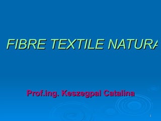 FIBRE TEXTILE NATURALE Prof.ing. Keszegpal Catalina 