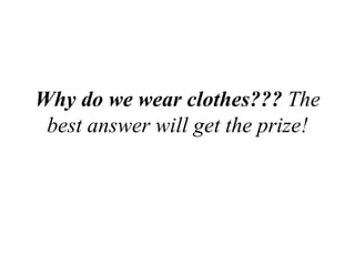 Why do we wear clothes??? The
best answer will get the prize!
 