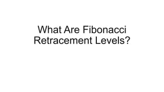 What Are Fibonacci
Retracement Levels?
 