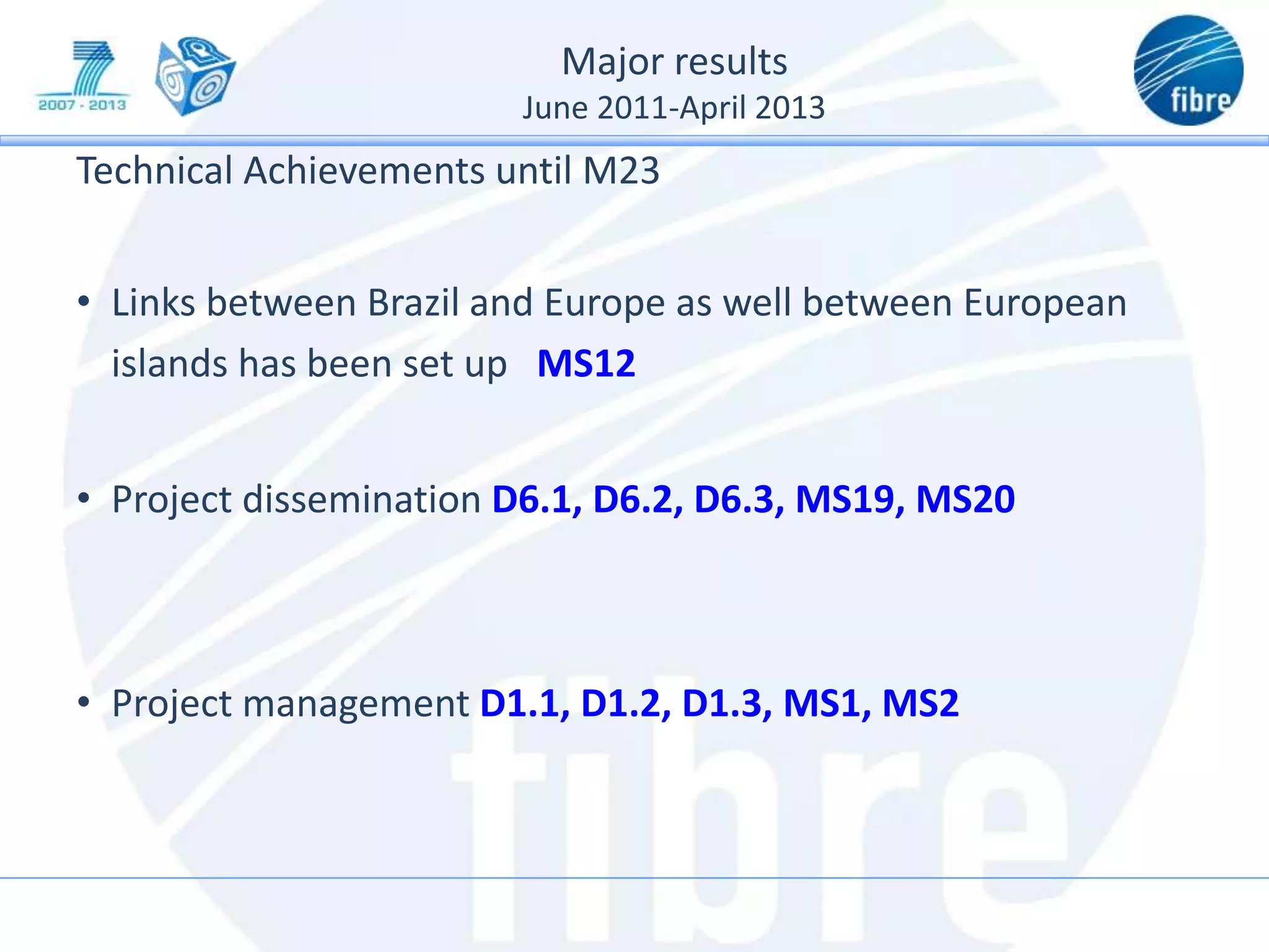 Major results
June 2011-April 2013
Technical Achievements until M23
• Links between Brazil and Europe as well between European
islands has been set up MS12
• Project dissemination D6.1, D6.2, D6.3, MS19, MS20
• Project management D1.1, D1.2, D1.3, MS1, MS2
 