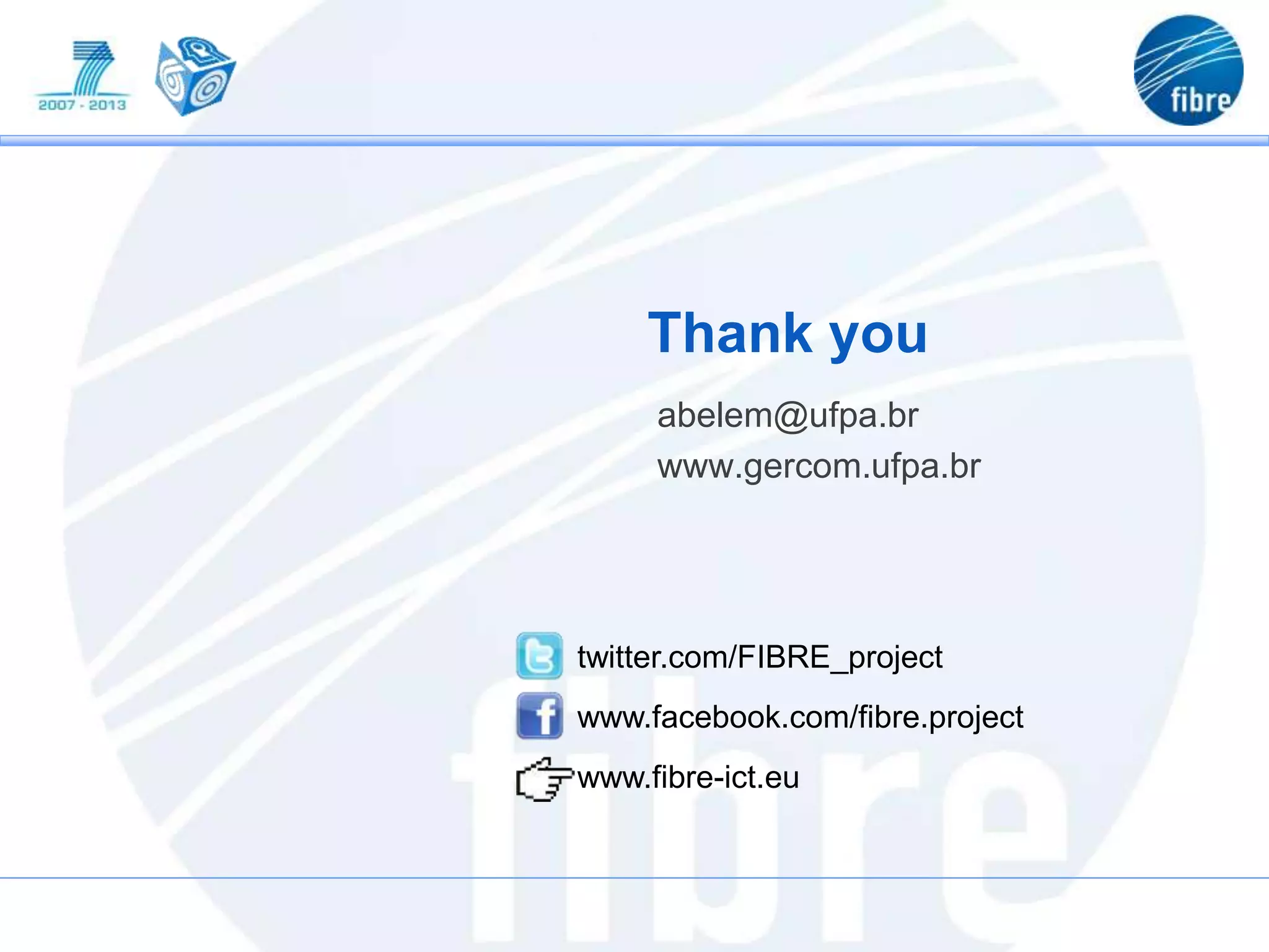 Thank you
abelem@ufpa.br
www.gercom.ufpa.br
twitter.com/FIBRE_project
www.facebook.com/fibre.project
www.fibre-ict.eu
 