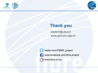 Thank you
abelem@ufpa.br
www.gercom.ufpa.br
twitter.com/FIBRE_project
www.facebook.com/fibre.project
www.fibre-ict.eu
 
