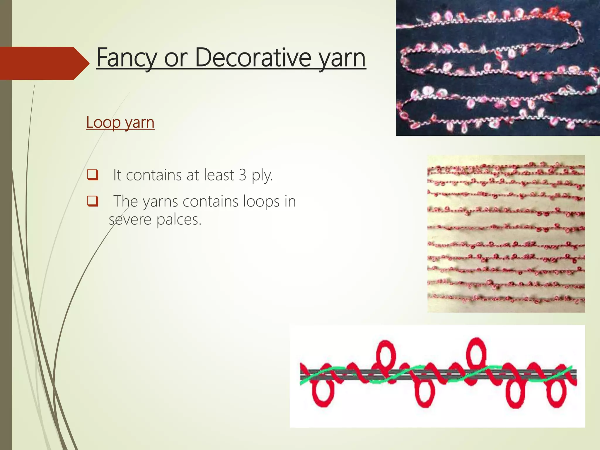 Fancy or Decorative yarn
Loop yarn
 It contains at least 3 ply.
 The yarns contains loops in
severe palces.
 