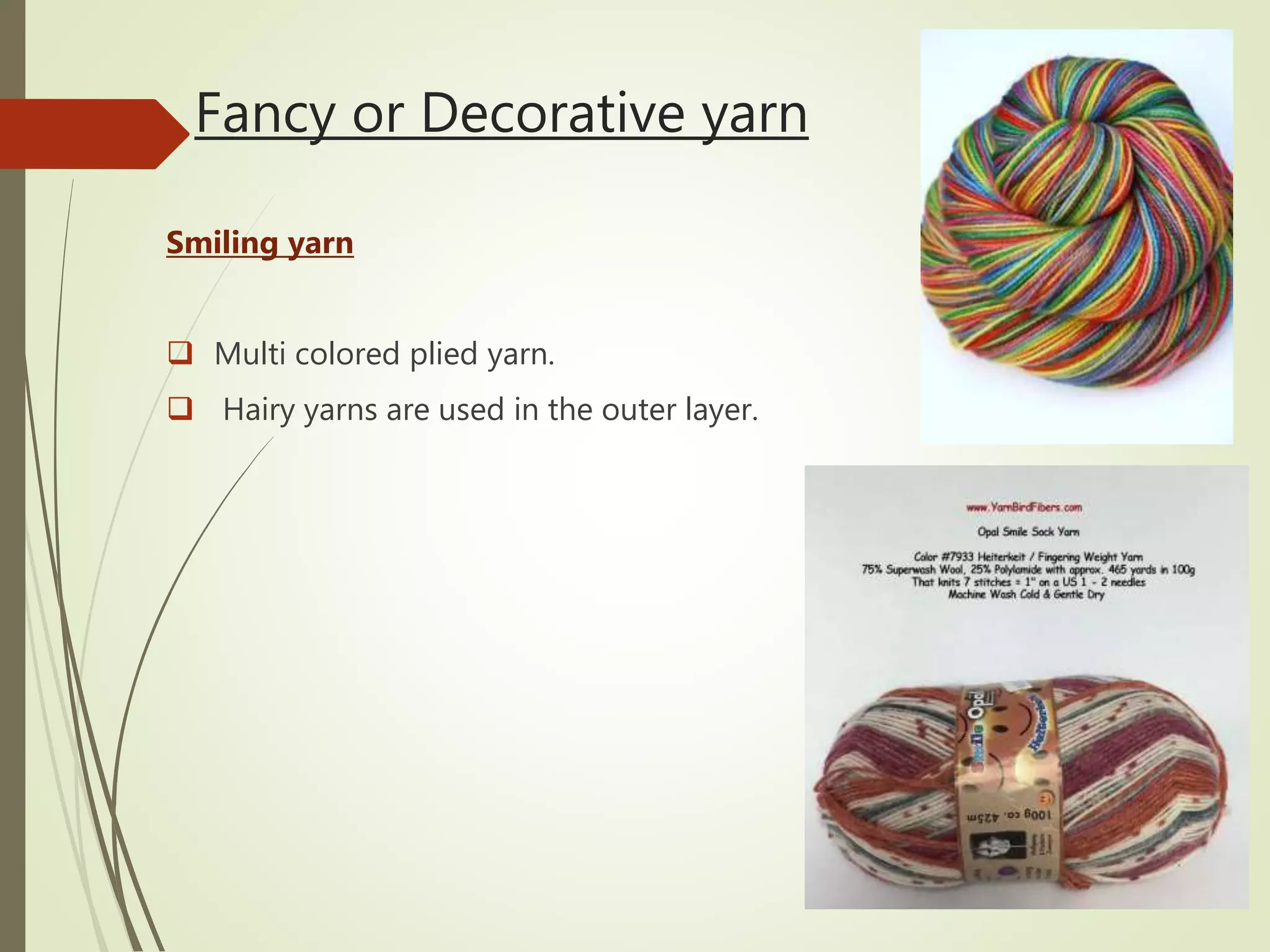 Fancy or Decorative yarn
Smiling yarn
 Multi colored plied yarn.
 Hairy yarns are used in the outer layer.
 
