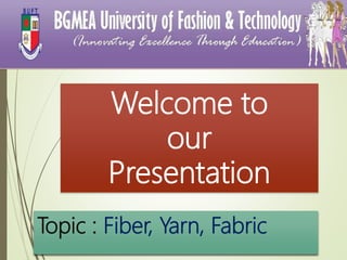 Welcome to
our
Presentation
Topic : Fiber, Yarn, Fabric
 